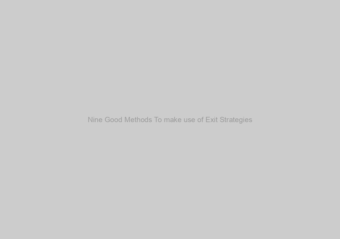 Nine Good Methods To make use of Exit Strategies